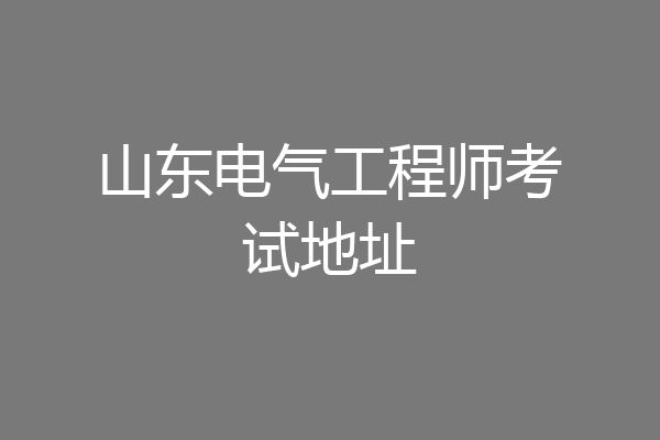山东电气工程师考试地址