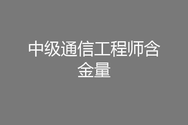 中级通信工程师含金量