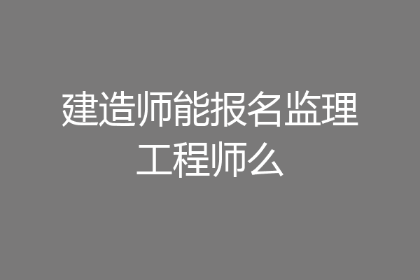 建造师能报名监理工程师么