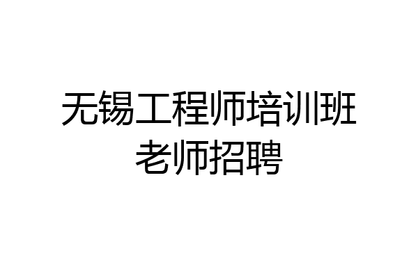 无锡工程师培训班老师招聘
