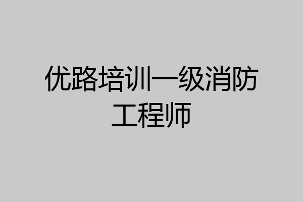 优路培训一级消防工程师