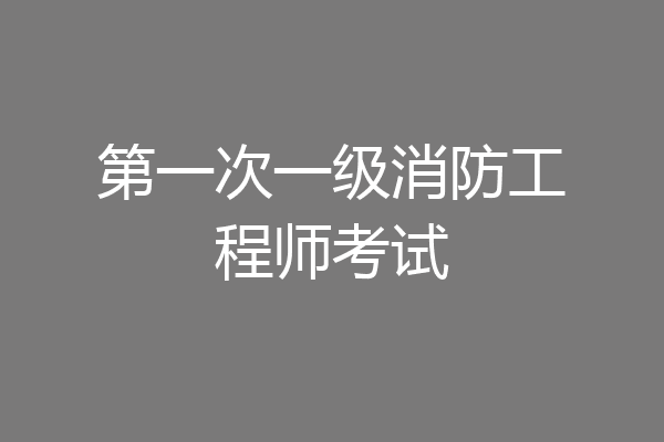 第一次一级消防工程师考试