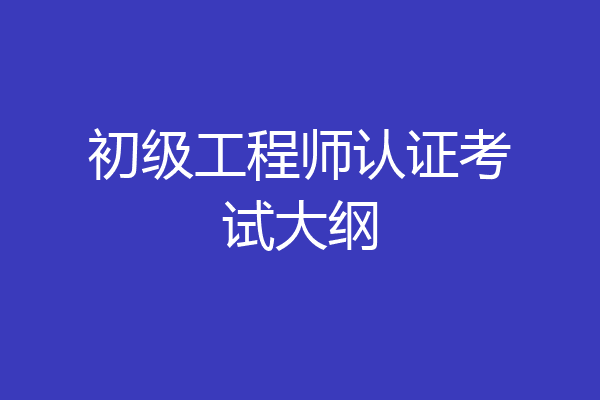 初级工程师认证考试大纲
