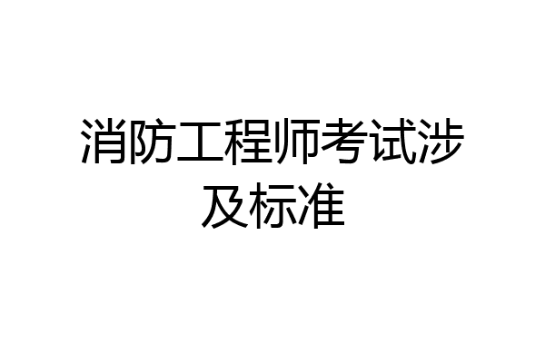 消防工程师考试涉及标准