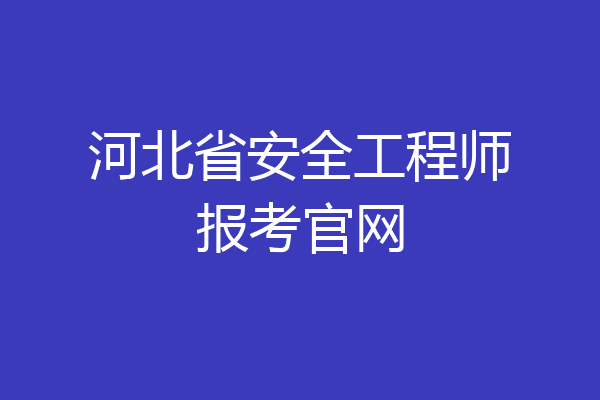 河北省安全工程师报考官网