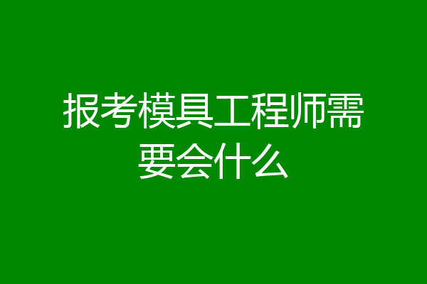 报考模具工程师需要会什么
