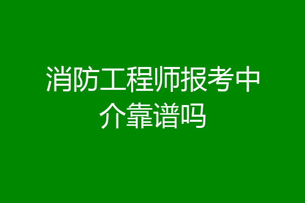 消防工程师报考中介靠谱吗