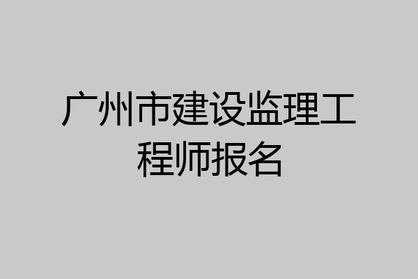 广州市建设监理工程师报名