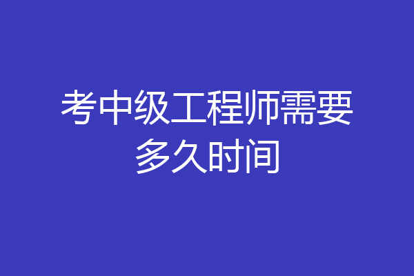 考中级工程师需要多久时间