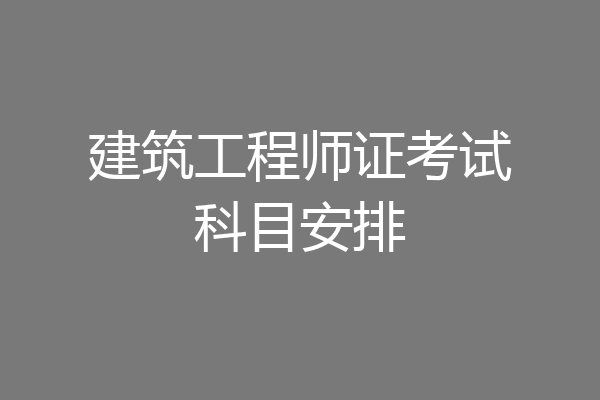 建筑工程师证考试科目安排