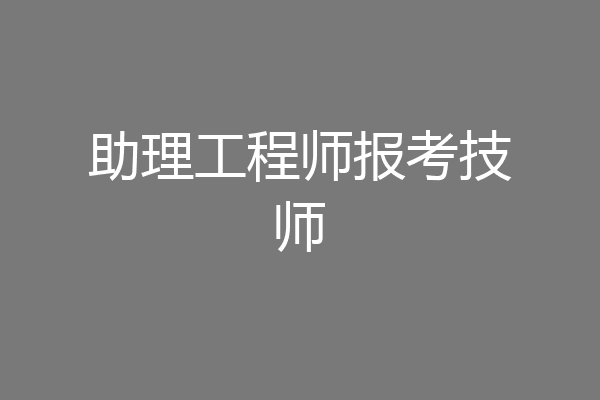 助理工程师报考技师