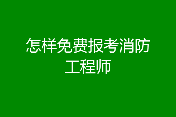 怎样免费报考消防工程师