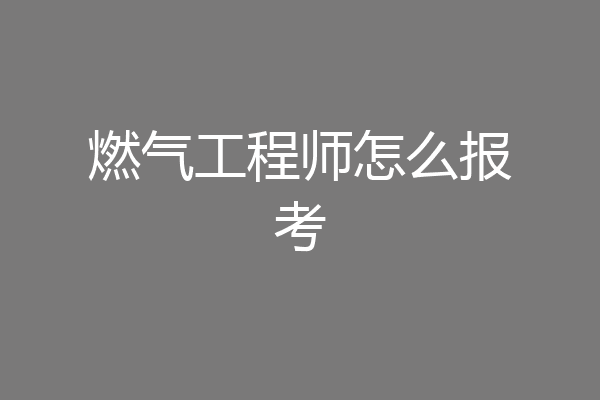 燃气工程师怎么报考