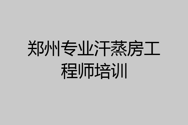 郑州专业汗蒸房工程师培训