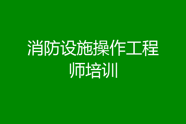 消防设施操作工程师培训