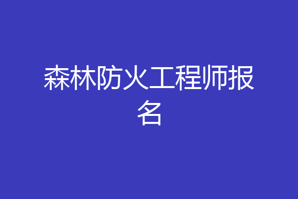 森林防火工程师报名