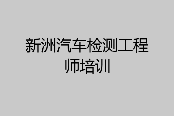 新洲汽车检测工程师培训