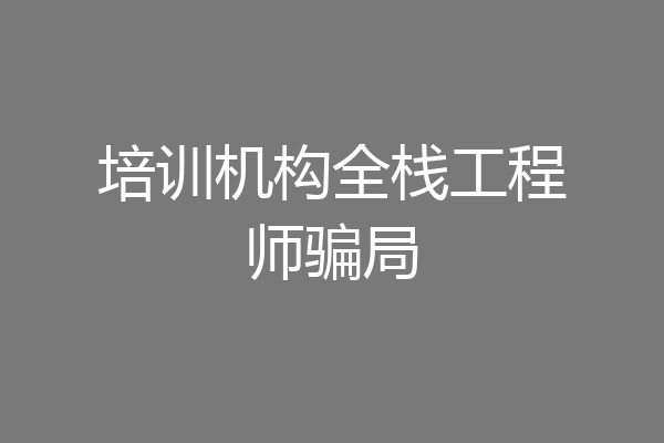 培训机构全栈工程师骗局
