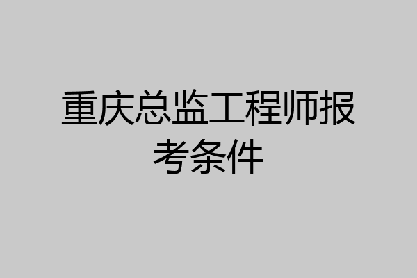 重庆总监工程师报考条件
