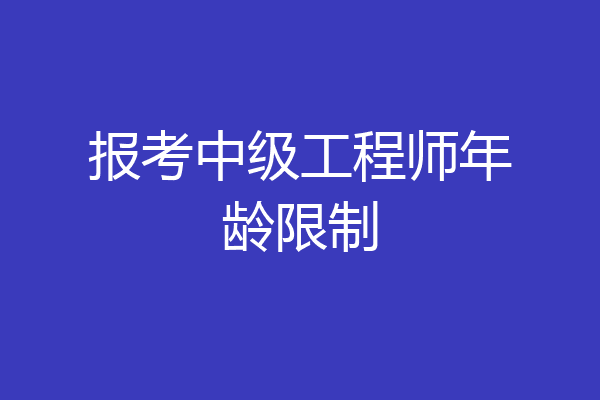 报考中级工程师年龄限制