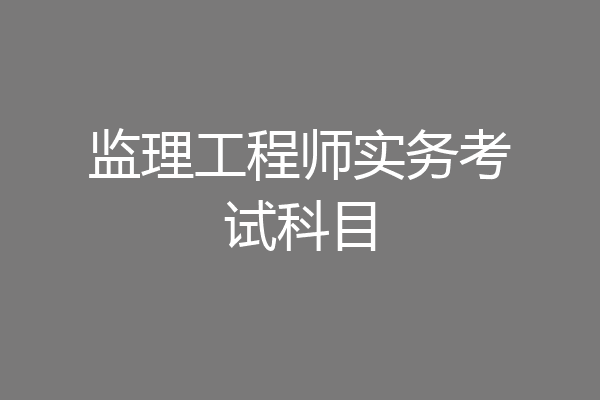 监理工程师实务考试科目