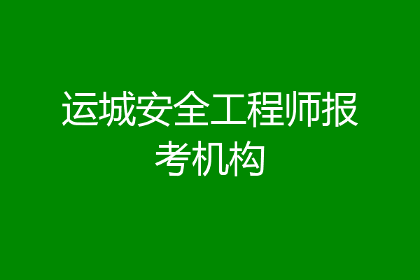 运城安全工程师报考机构