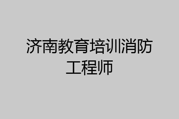 济南教育培训消防工程师
