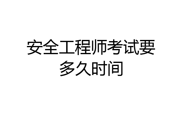安全工程师考试要多久时间
