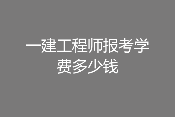一建工程师报考学费多少钱
