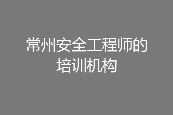 常州安全工程师的培训机构