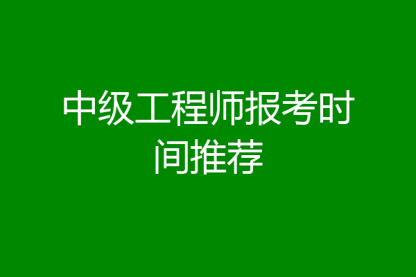 中级工程师报考时间推荐