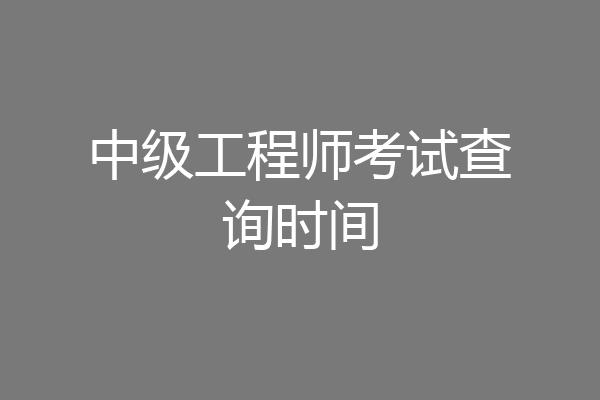 中级工程师考试查询时间