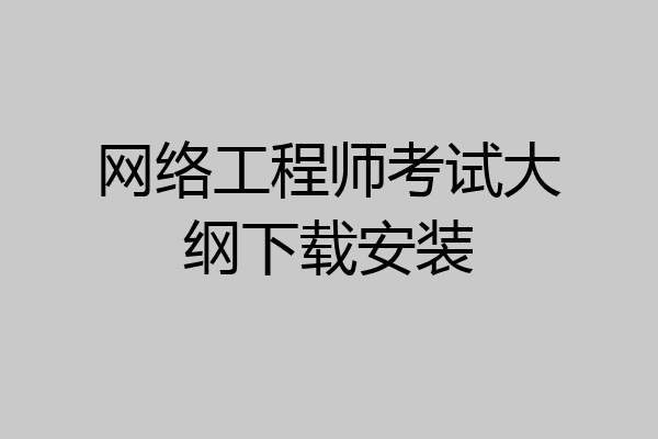 网络工程师考试大纲下载安装