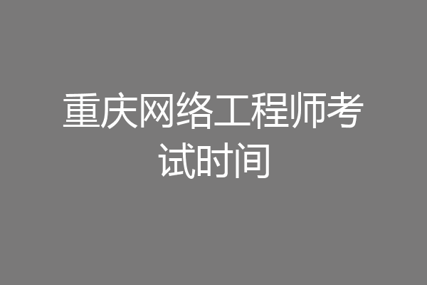 重庆网络工程师考试时间