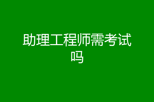 助理工程师需考试吗
