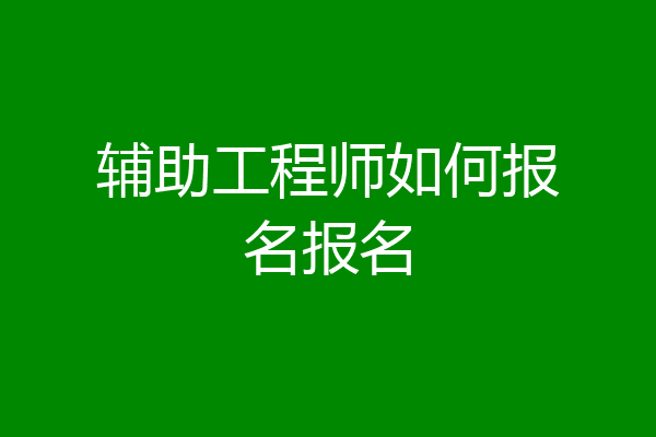 辅助工程师如何报名报名