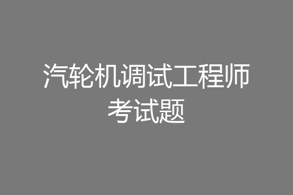 汽轮机调试工程师考试题