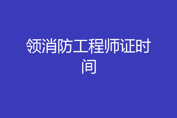 领消防工程师证时间