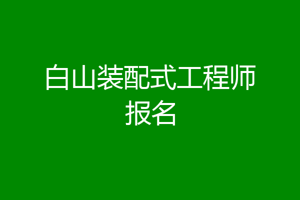 白山装配式工程师报名
