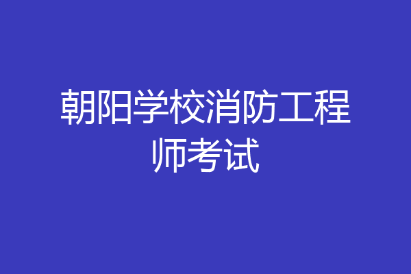 朝阳学校消防工程师考试
