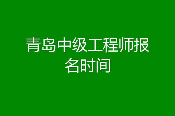 青岛中级工程师报名时间