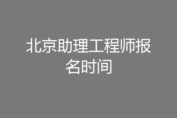 北京助理工程师报名时间