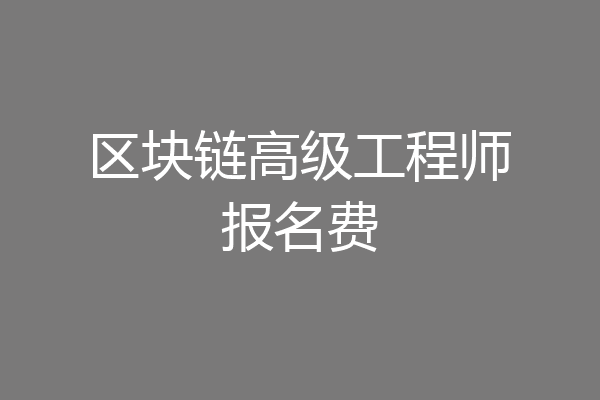 区块链高级工程师报名费