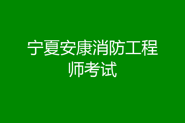 宁夏安康消防工程师考试