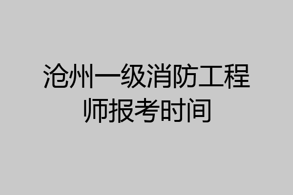 沧州一级消防工程师报考时间