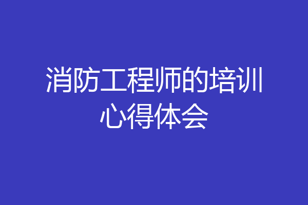 消防工程师的培训心得体会
