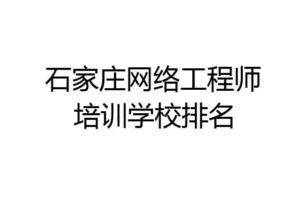 石家庄网络工程师培训学校排名