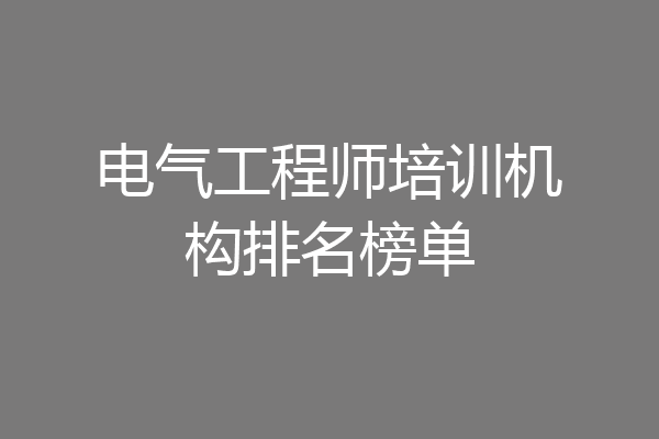 电气工程师培训机构排名榜单