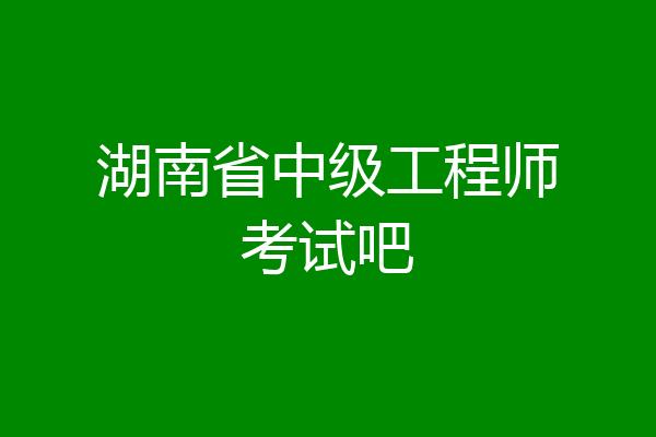 湖南省中级工程师考试吧