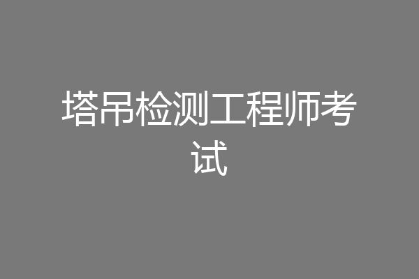 塔吊检测工程师考试
